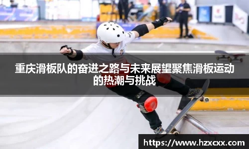 重庆滑板队的奋进之路与未来展望聚焦滑板运动的热潮与挑战