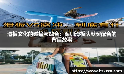 滑板文化的碰撞与融合：深圳滑板队默契配合的背后故事
