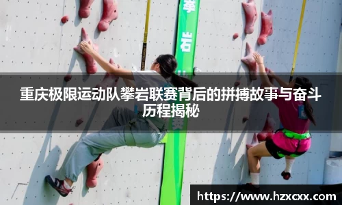 重庆极限运动队攀岩联赛背后的拼搏故事与奋斗历程揭秘