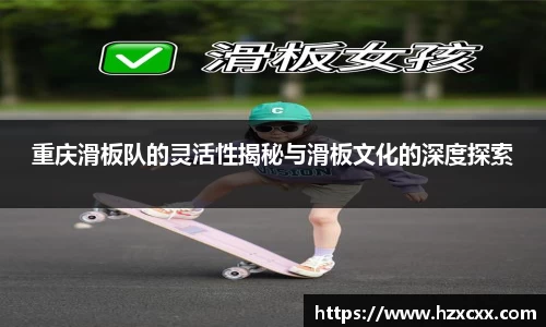 重庆滑板队的灵活性揭秘与滑板文化的深度探索