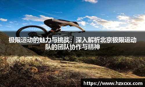 极限运动的魅力与挑战：深入解析北京极限运动队的团队协作与精神