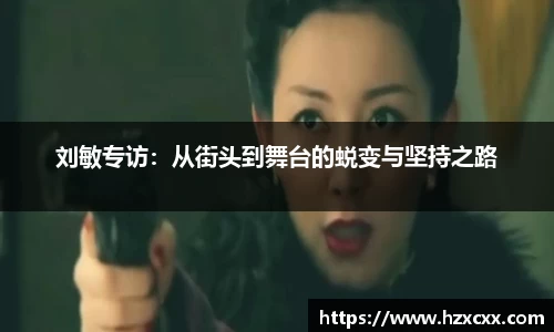 刘敏专访：从街头到舞台的蜕变与坚持之路