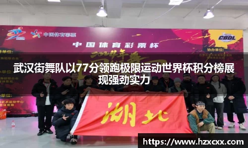 武汉街舞队以77分领跑极限运动世界杯积分榜展现强劲实力