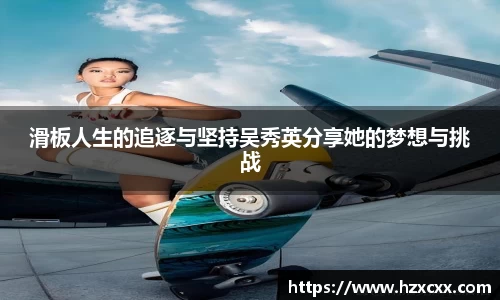 滑板人生的追逐与坚持吴秀英分享她的梦想与挑战
