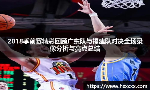 2018季前赛精彩回顾广东队与福建队对决全场录像分析与亮点总结