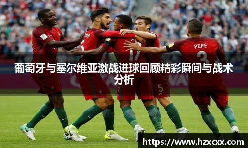 葡萄牙与塞尔维亚激战进球回顾精彩瞬间与战术分析
