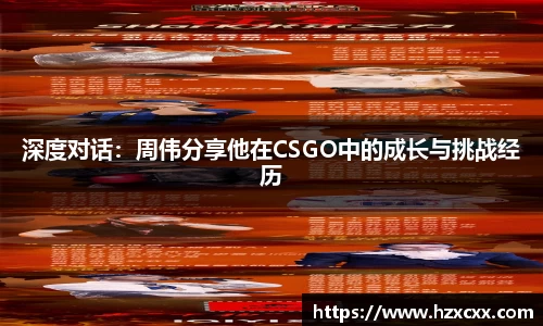 深度对话：周伟分享他在CSGO中的成长与挑战经历